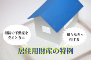 相続で不動産を売るときに知らなきゃ損する居住用財産の特例