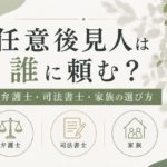 任意後見人は誰に頼む?弁護士・司法書士・家族の選び方