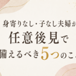 身寄りなし・子なし夫婦が任意後見で備えるべき5つのこと