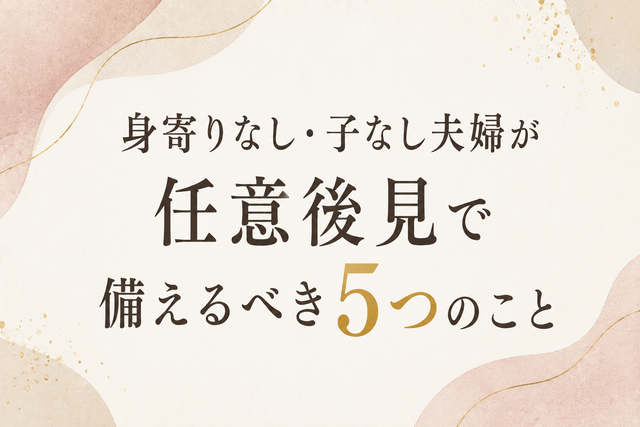 身寄りなし・子なし夫婦が任意後見で備えるべき5つのこと