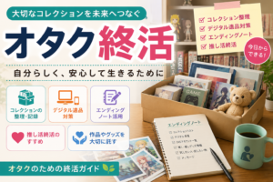 オタク終活完全ガイド｜コレクション・デジタル遺品・推し活まで徹底解説