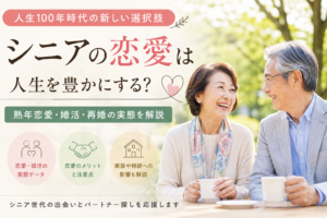 シニアの恋愛は人生を豊かにする？熟年恋愛・婚活・再婚の実態を解説