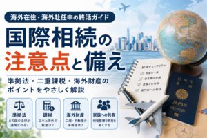 海外在住・海外赴任中の終活ガイド|国際相続の注意点と備え