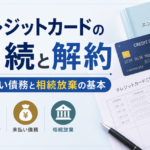 クレジットカードの相続と解約｜未払い債務と相続放棄の基本
