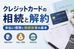 クレジットカードの相続と解約｜未払い債務と相続放棄の基本