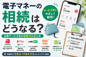 電子マネーの相続はどうなる?PayPayや楽天ペイなどサービス別に解説
