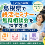 【2026年版】島根県で終活セミナー・無料相談会を探す方法｜松江市・出雲市など主要エリアを紹介