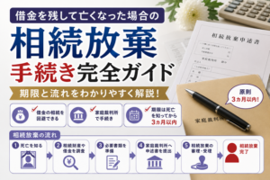 借金を残して亡くなった場合の相続放棄手続き完全ガイド|期限と流れ