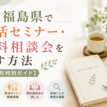 【2026年版】福島県で終活セミナー・無料相談会を探す方法
