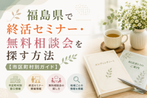 福島県で終活セミナー・無料相談会を探す方法【市区町村別ガイド】