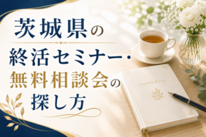 【2026年版】茨城県の終活セミナー・無料相談会の探し方｜水戸市・つくば市など10市の公式窓口まとめ