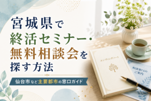 宮城県で終活セミナー・無料相談会を探す方法｜仙台市など主要都市の窓口ガイド