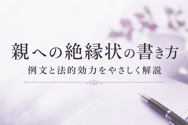 親への絶縁状の書き方｜例文と法的効力をやさしく解説
