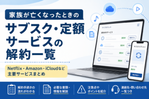 【2026年版】家族が亡くなったときのサブスク・定額サービスの解約一覧｜Netflix・Amazon・iCloudなど主要サービスまとめ
