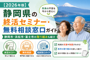 【2026年版】静岡県の終活セミナー・無料相談窓口ガイド|静岡市・浜松市・富士市の取り組みも紹介