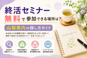 【2026年版】終活セミナー無料で参加できる場所は？山梨県内の探し方ガイド
