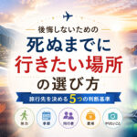 死ぬまでに行きたい場所の選び方｜後悔しないための旅行先の決め方