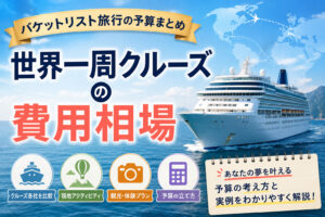 世界一周クルーズの費用相場｜バケットリスト旅行の予算まとめ