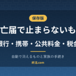 死亡届を出しても止まらないもの一覧｜自動で消えるものと家族の手続き